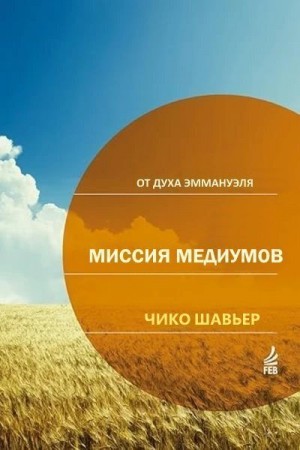 Хавьер Шико - Миссия Медиумов: исследования и комментарии о религиозной сути "Книги Медиумов" Аллана Кардека / через Дух Эммануэля