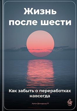 Демиденко Артем - Жизнь после шести: Как забыть о переработках навсегда