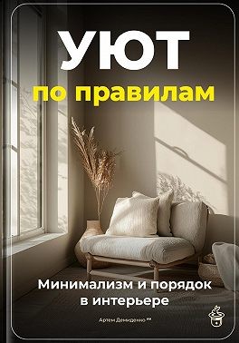 Демиденко Артем - Уют по правилам: Минимализм и порядок в интерьере