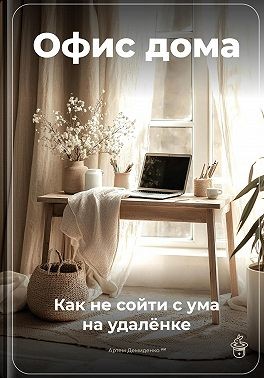 Демиденко Артем - Офис дома: Как не сойти с ума на удалёнке