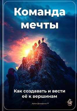 Демиденко Артем - Команда мечты: Как создавать и вести её к вершинам