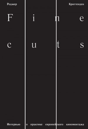 Криттенден Роджер - Fine Cuts. Интервью о практике европейского киномонтажа
