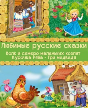 Толстой Лев, Полевой Петр / Пётр, Дунаева Виктория - Любимые русские сказки: Волк и семеро маленьких козлят. Курочка Ряба. Три медведя