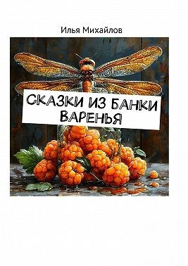 Михайлов Илья - Сказки из банки варенья
