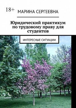 Сергеевна Марина - Юридический практикум по трудовому праву для студентов. Интересные ситуации