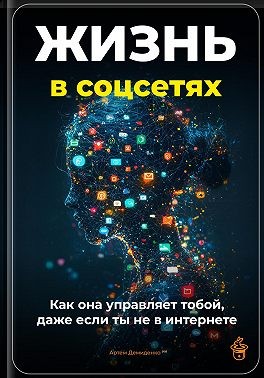 Демиденко Артем - Жизнь в соцсетях: Как она управляет тобой, даже если ты не в интернет