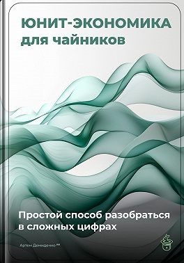 Демиденко Артем - Юнит-экономика для чайников: Простой способ разобраться в сложных цифрах