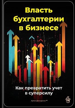 Демиденко Артем - Власть бухгалтерии в бизнесе: Как превратить учет в суперсилу