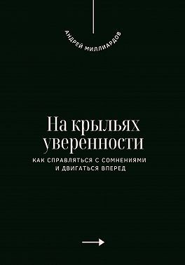 Миллиардов Андрей - На крыльях уверенности. Как справляться с сомнениями и двигаться вперед