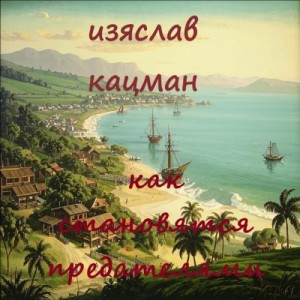 Кацман Изяслав - Как становятся предателями