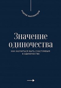 Значение одиночества. Как научиться быть счастливым в одиночестве