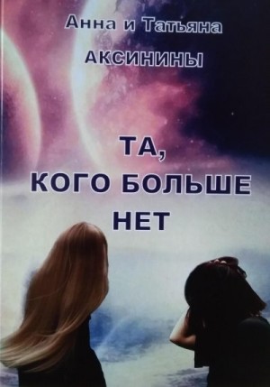 Аксинина Анна, Аксинина Татьяна - Та, кого больше нет