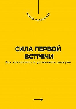 Миллиардов Андрей - Сила первой встречи. Как впечатлить и установить доверие