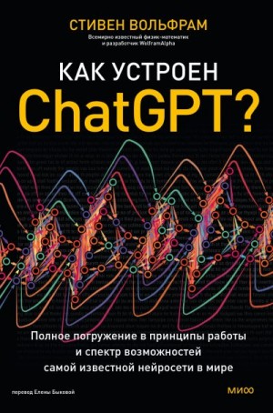 Вольфрам Стивен - Как устроен ChatGPT? Полное погружение в принципы работы и спектр возможностей самой известной нейросети в мире