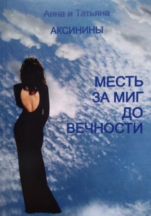 Аксинина Анна, Аксинина Татьяна - Месть за миг до вечности