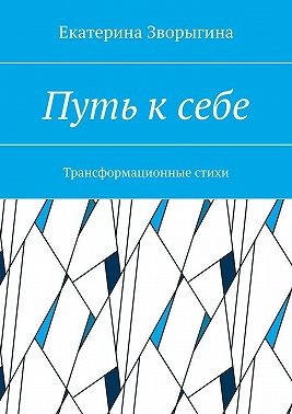 Зворыгина Екатерина - Путь к себе. Трансформационные стихи