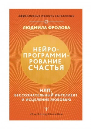 Фролова Людмила - Нейропрограммирование счастья. НЛП, бессознательный интеллект и исцеление любовью