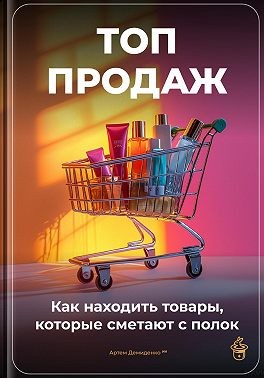 Демиденко Артем - Топ-продаж: Как находить товары, которые сметают с полок