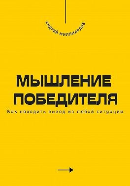 Миллиардов Андрей - Мышление победителя. Как находить выход из любой ситуации