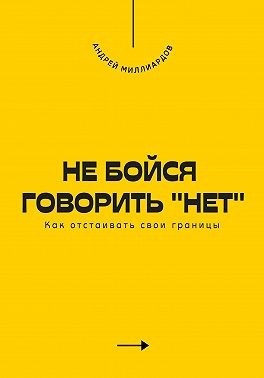 Миллиардов Андрей - Не бойся говорить «нет». Как отстаивать свои границы