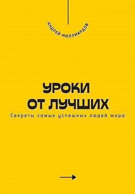 Миллиардов Андрей - Уроки от лучших. Секреты самых успешных людей мира