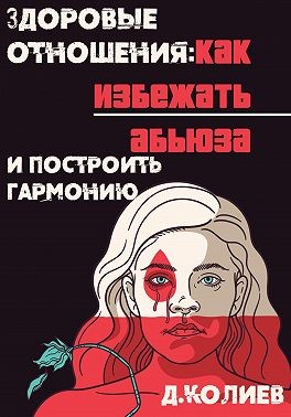 Колиев Денис - Здоровые отношения: Как избежать абьюза и построить гармонию