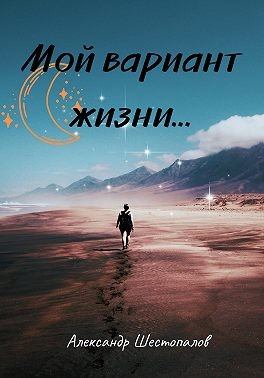 Шестопалов Александр - Мой вариант жизни…