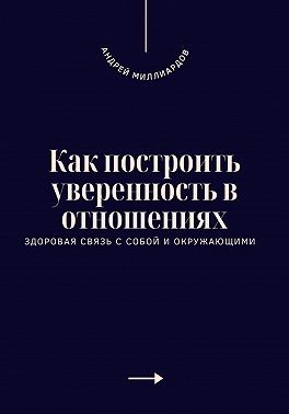 Миллиардов Андрей - Как построить уверенность в отношениях. Здоровая связь с собой и окружающими