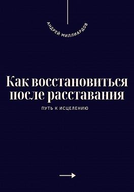 Миллиардов Андрей - Как восстановиться после расставания. Путь к исцелению