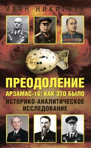Никитчук Иван - Преодоление. Арзамас-16: как это было. Историко-аналитическое исследование