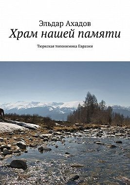 Ахадов Эльдар, Ахадов Эльдар - Храм нашей памяти. Тюркская топонимика Евразии