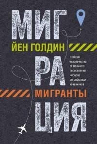 Голдин Йен - Миграция. Мигранты. История человечества от Великого переселения народов до цифровых кочевников
