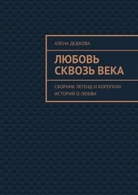 Любовь сквозь века. Сборник легенд и коротких историй о любви