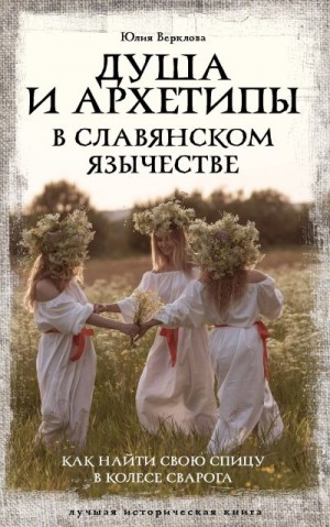 Верклова Юлия - Душа и архетипы в славянском язычестве. Как найти свою спицу в Колесе Сварога