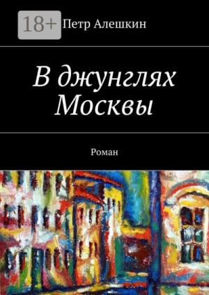 Алёшкин Пётр - В джунглях Москвы. Роман