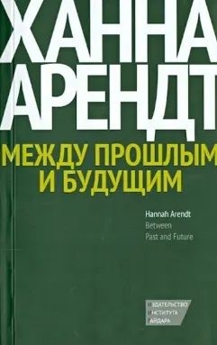 Арендт Ханна - Между прошлым и будущим. Восемь упражнений в политической мысли