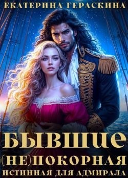 Гераскина Екатерина - Бывшие. (Не)покорная истинная для адмирала