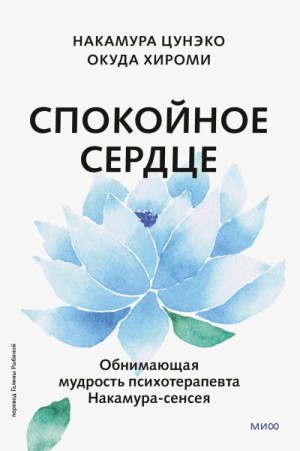 Цунэко Накамура, Хироми Окуда - Спокойное сердце. О счастье принятия и умении идти дальше. Обнимающая мудрость психотерапевта Накамура-сенсея