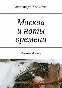 Крахотин Александр - Москва и ноты времени. Стихи о Москве