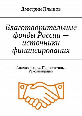Плынов Дмитрий - Благотворительные фонды России – источники финансирования. Анализ рынка. Перспективы. Рекомендации