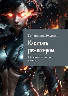 Бердман Константин - Как стать режиссером. Гайд для пути к успеху и славе