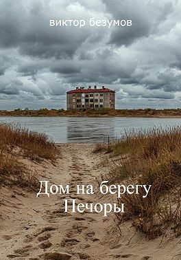 Безумов Виктор - Дом на берегу Печоры