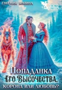 Попаданка Его Высочества. Корона или любовь?