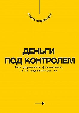 Миллиардов Андрей - Деньги под контролем. Как управлять финансами, а не подчиняться им