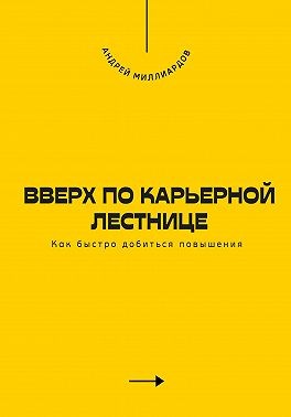 Миллиардов Андрей - Вверх по карьерной лестнице. Как быстро добиться повышения