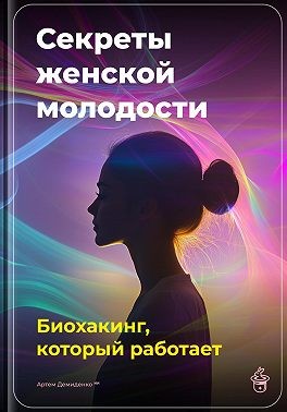 Демиденко Артем - Секреты женской молодости: Биохакинг, который работает