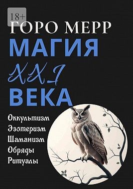 Мерр Горо - Современная магия XXI века. Оккультизм. Эзотеризм. Шаманизм. Обряды. Ритуалы.