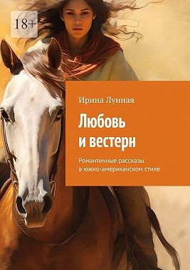 Лунная Ирина - Любовь и вестерн. Романтичные рассказы в южно-американском стиле