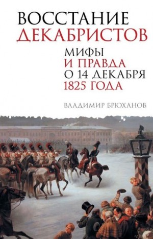 Брюханов Владимир - Восстание декабристов. Мифы и правда о 14 декабря 1825 года
