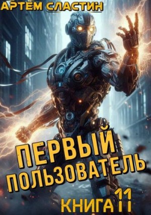Сластин Артем - Первый пользователь. Книга 11